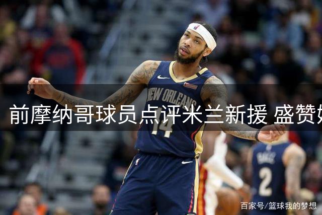 前摩纳哥球员点评米兰新援 盛赞姆巴佩天赋异禀