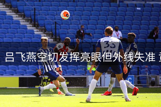 吕飞燕空切发挥亮眼但外线失准 贡献8分助球队战澳大利亚