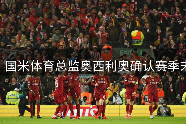 国米体育总监奥西利奥确认赛季末离任