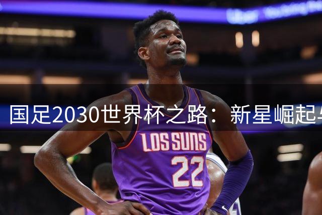 国足2030世界杯之路：新星崛起与代际传承的突围战