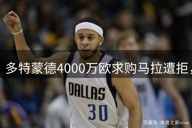 多特蒙德4000万欧求购马拉遭拒，科隆坚持5000万标价不动摇
