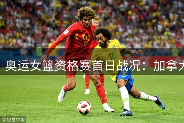 奥运女篮资格赛首日战况：加拿大新西兰旗开得胜