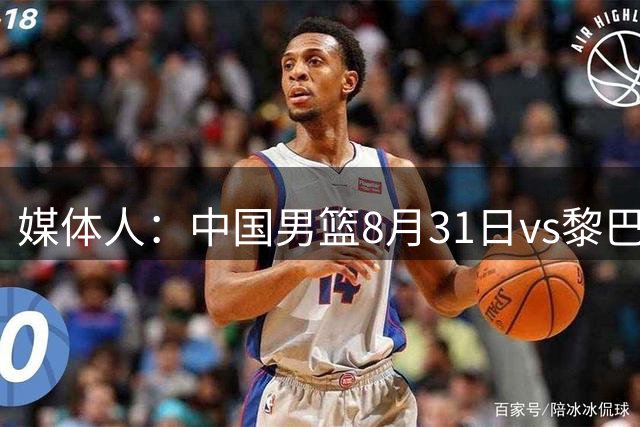 媒体人：中国男篮8月31日vs黎巴嫩的世预赛比赛地确定为浙江诸暨