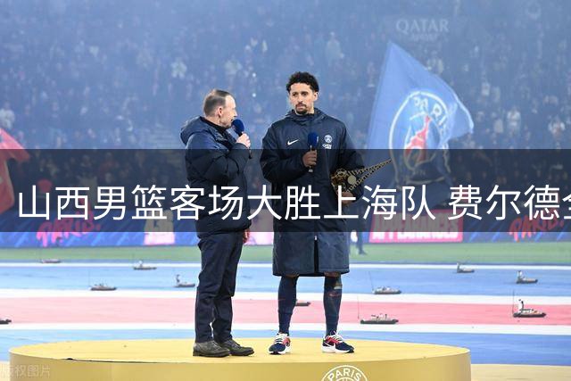 山西男篮客场大胜上海队 费尔德全能表现助队豪取三连胜