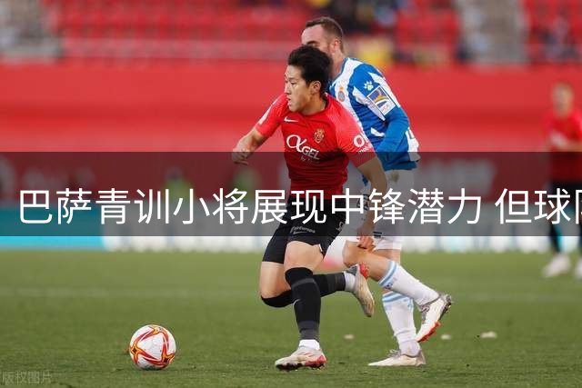 巴萨青训小将展现中锋潜力 但球队仍需引援补强锋线