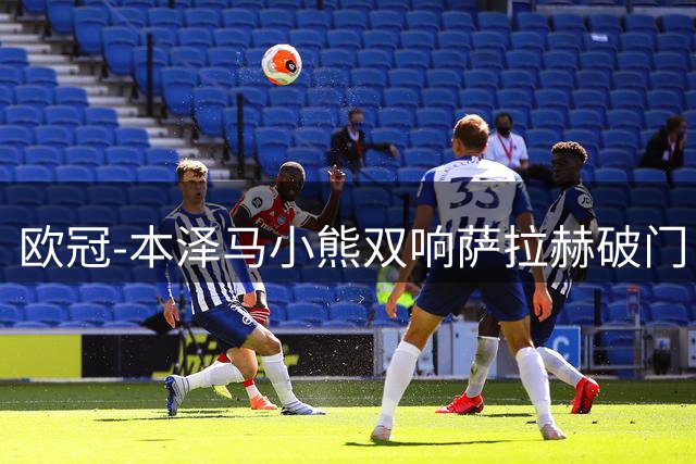 欧冠-本泽马小熊双响萨拉赫破门 利物浦2-5皇马