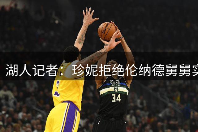 湖人记者：珍妮拒绝伦纳德舅舅实为明智之举