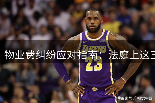 物业费纠纷应对指南：法庭上这三句回答很重要