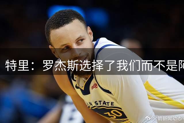 特里：罗杰斯选择了我们而不是阿森纳；非常失望库库加盟皇马