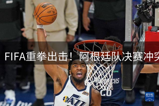 FIFA重拳出击！阿根廷队决赛冲突事件面临全面调查